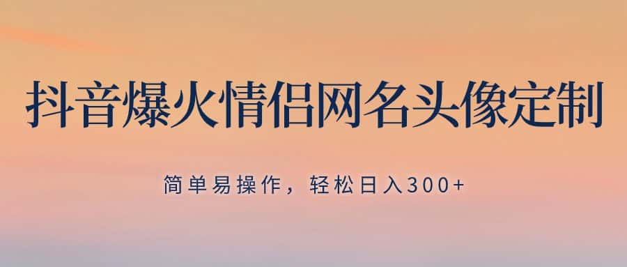 （8126期）抖音爆火情侣网名头像定制，简单易操作，轻松日入300+，无需养号-优优云创网
