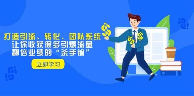 （8133期）教你打造引流、转化、团队系统，让你收获很多引爆流量、翻倍业绩的“…-优优云创网