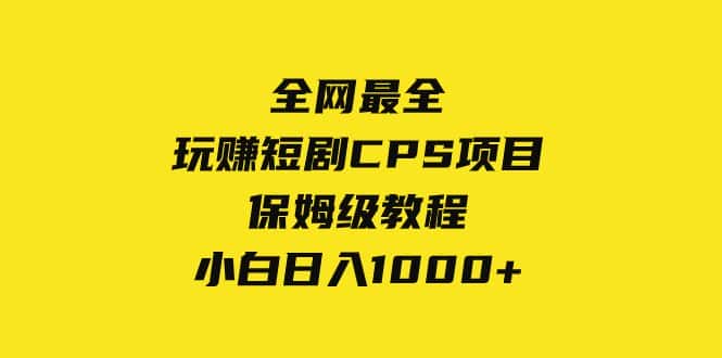 （8139期）全网最全，玩赚短剧CPS项目保姆级教程，小白日入1000+-优优云创网