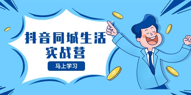 （8144期）抖音同城生活实战营，抓住抖音本地生活风口，让你的生意逆风翻盘-优优云创网