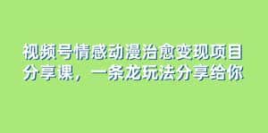 （8150期）视频号情感动漫治愈变现项目分享课，一条龙玩法分享给你（教程+素材）-优优云创网