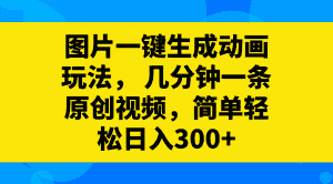 （8165期）图片一键生成动画玩法，几分钟一条原创视频，简单轻松日入300+-优优云创网