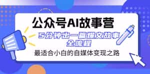（8173期）公众号AI 故事营 最适合小白的自媒体变现之路  5分钟出一篇爆文故事 全流程-优优云创
