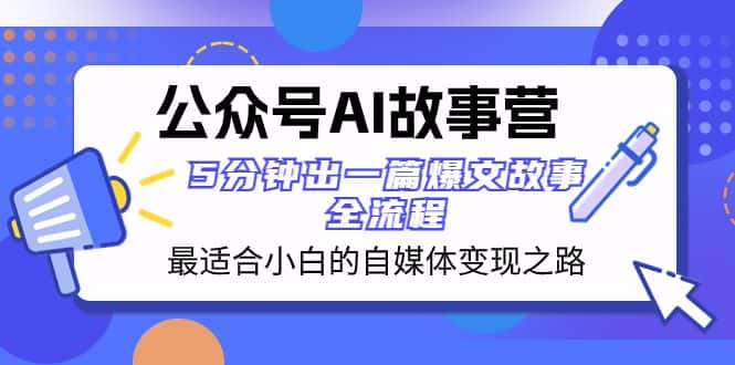 （8173期）公众号AI 故事营 最适合小白的自媒体变现之路  5分钟出一篇爆文故事 全流程-优优云创
