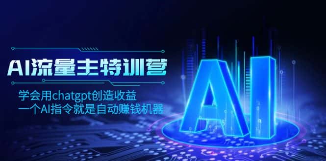 （8175期）AI流量主训练营，学会用chatgpt创造收益，一个AI指令就是自动赚钱机器-优优云创网