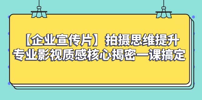 （8199期）【企业 宣传片】拍摄思维提升专业影视质感核心揭密一课搞定-优优云创网
