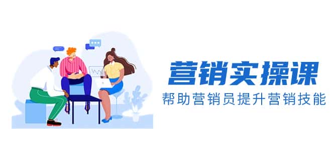 （8207期）营销实操课，帮助营销员提升营销技能【完结】【音频+文档】-优优云创网