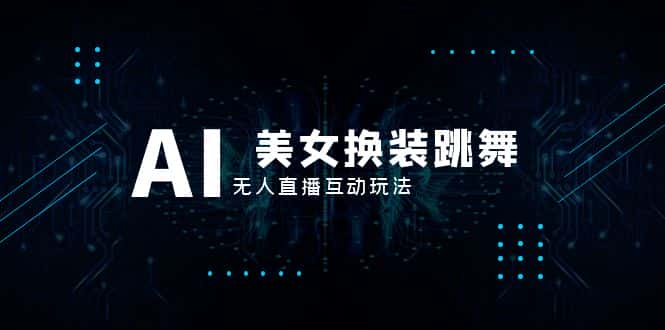 （8210期）抖音最新最火【AI美女换装跳舞】无人直播互动玩法（含全套开播教程+软件…-优优云创网