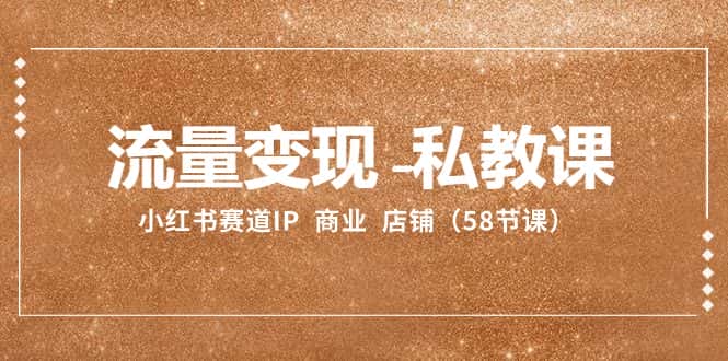 （8211期）流量变现-私教课：小红书赛道IP  商业  店铺（58节课）-优优云创网