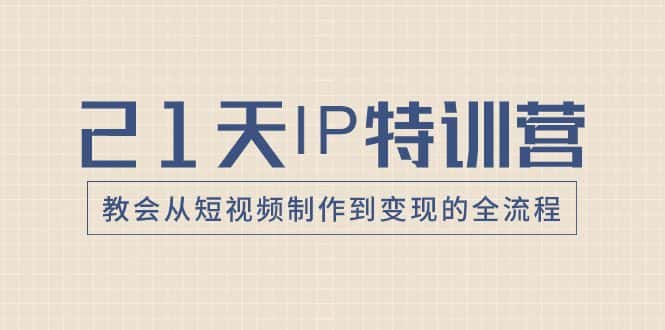 （8223期）21天IP特训营，教会从短视频制作到变现的全流程-优优云创网