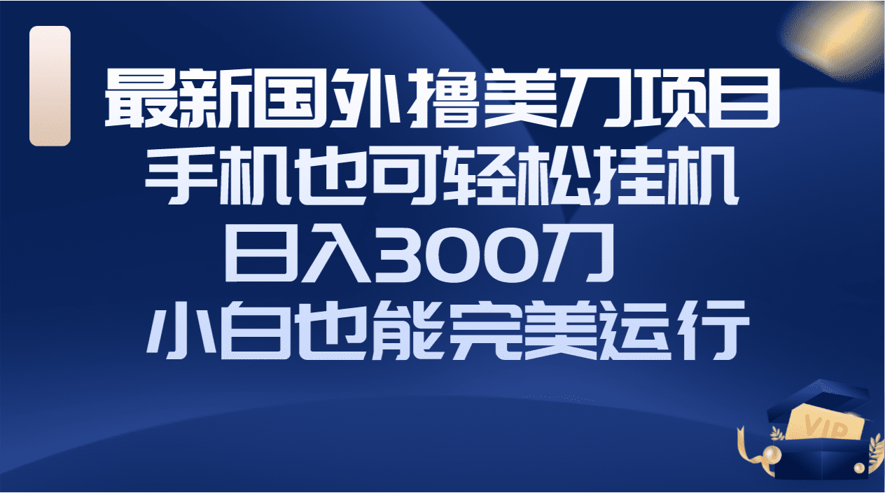 （8230期）国外撸美刀项目，手机也可操作，轻松挂机操作，日入300刀 小白也能完美运行-优优云创网