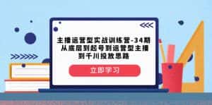 （8256期）主播运营型实战训练营-第34期  从底层到起号到运营型主播到千川投放思路-优优云创网