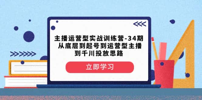 （8256期）主播运营型实战训练营-第34期  从底层到起号到运营型主播到千川投放思路-优优云创网