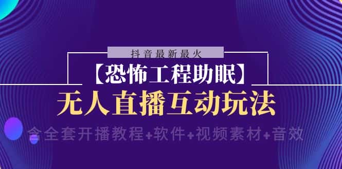 （8259期）抖音最新最火【恐怖工程助眠】无人直播互动玩法（含全套开播教程+软件+…-优优云创网