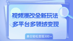 （8273期）视频漫改全新玩法，多平台多领域变现，小白轻松上手，单日变现300＋-优优云创网