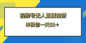 （8285期）视频号无人直播拉新，新老用户都有收益，单微信一天50+-优优云创