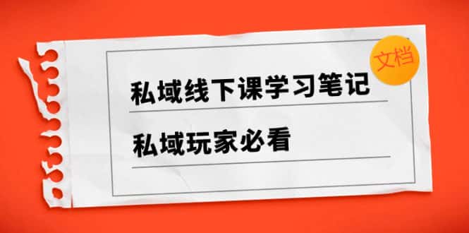 （8289期）私域线下课学习笔记，​私域玩家必看【文档】-优优云创网