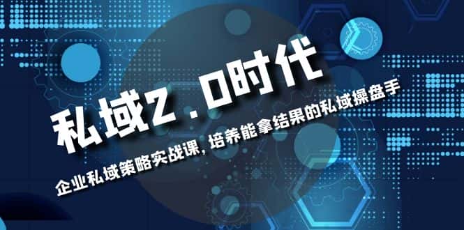 （8291期）私域-2.0时代：企业私域策略实战课，培养能拿结果的私域操盘手-优优云创网