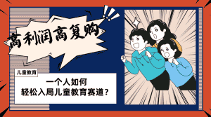 (8298期)儿童教育赛道怎么做?适合个人的操盘方法,长期可做,高利润高复购-副业吧