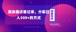 （8301期）朋友圈访客记录，分裂日入500+，变现加分裂-优优云创
