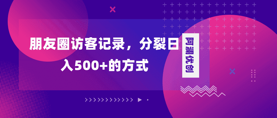 （8301期）朋友圈访客记录，分裂日入500+，变现加分裂-优优云创