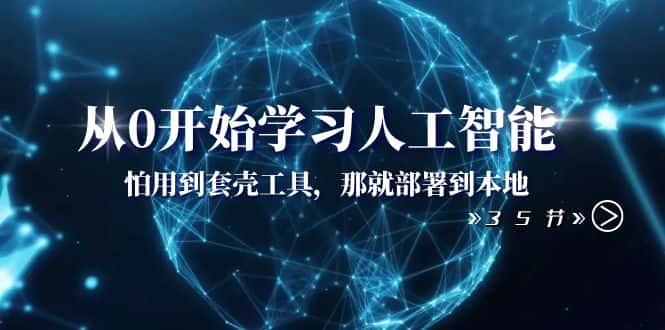 （8307期）从0开始学习人工智能：怕用到套壳工具，那就部署到本地（35节课）-优优云创网