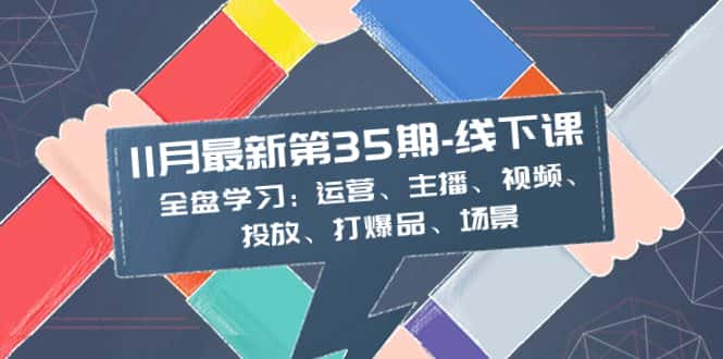 (8314期)11月最新-35期-线下课:全盘学习:运营、主播、视频、投放、打爆品、场景-优优云创网