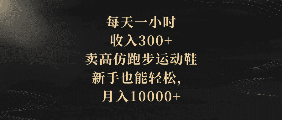 （8321期）每天一小时，收入300+，卖高仿跑步运动鞋，新手也能轻松，月入10000+-优优云创网