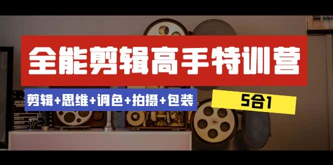 （8326期）全能剪辑-高手特训营：剪辑+思维+调色+拍摄+包装（5合1）53节课-优优云创网