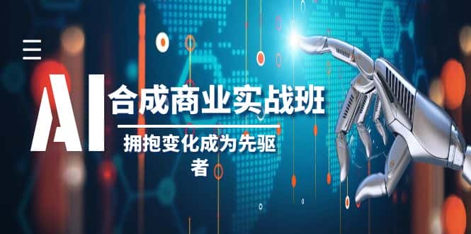 （8332期）AI-合成商业实操班，拥抱变化成为先驱者（19节课）-优优云创网