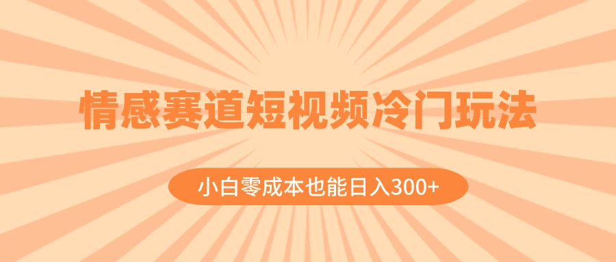 （8346期）情感赛道短视频冷门玩法，小白零成本也能日入300+（教程+素材）-优优云创网