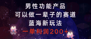 （8354期）男性功能产品，可以做一辈子的赛道，蓝海新玩法，一单利润200+-优优云创网