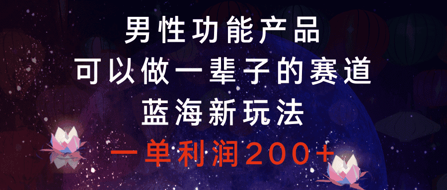 （8354期）男性功能产品，可以做一辈子的赛道，蓝海新玩法，一单利润200+-优优云创网