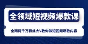（8356期）全领域 短视频爆款课，全网两千万粉丝大V教你做短视频爆款内容-优优云创网