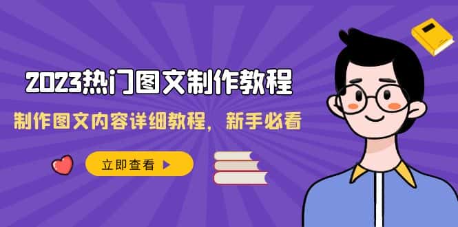 （8357期）2023热门图文-制作教程，制作图文内容详细教程，新手必看（30节课）-优优云创网