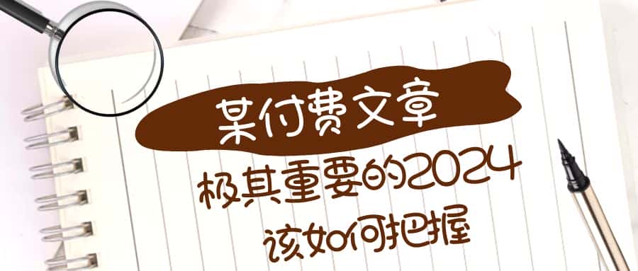 （8367期）极其重要的2024该如何把握？【某公众号付费文章】-优优云创网