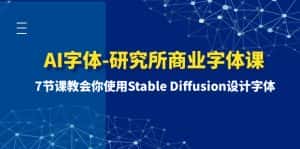 （8370期）AI字体-研究所商业字体课-第1期：7节课教会你使用Stable Diffusion设计字体-优优云创网
