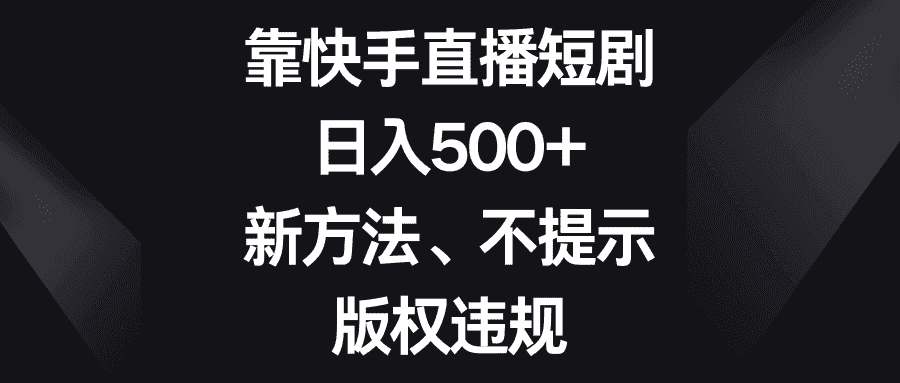 （8377期）靠快手直播短剧，日入500+，新方法、不提示版权违规-优优云创网