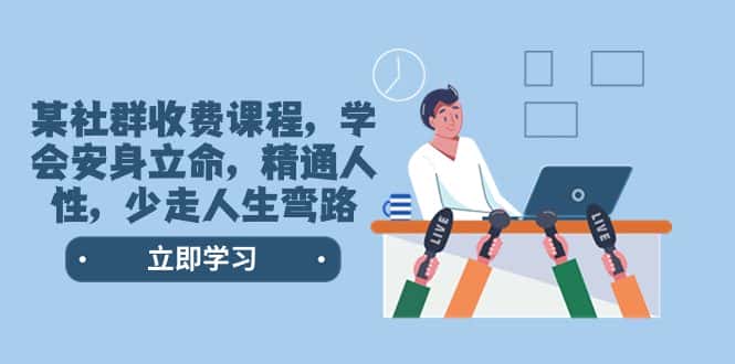 (8389期)某社群收费课程,学会安身立命,精通人性,少走人生弯路(77节课)-优优云创网
