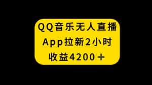 (8398期)QQ音乐无人直播APP拉新,2小时收入4200,不封号新玩法-优优云创网