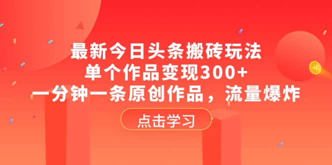 （8405期）最新今日头条搬砖玩法，单个作品变现300+，一分钟一条原创作品，流量爆炸-优优云创网