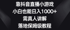 （8408期）靠抖音直播小游戏，小白也能日入1000+，需真人讲解，落地保姆级教程-优优云创