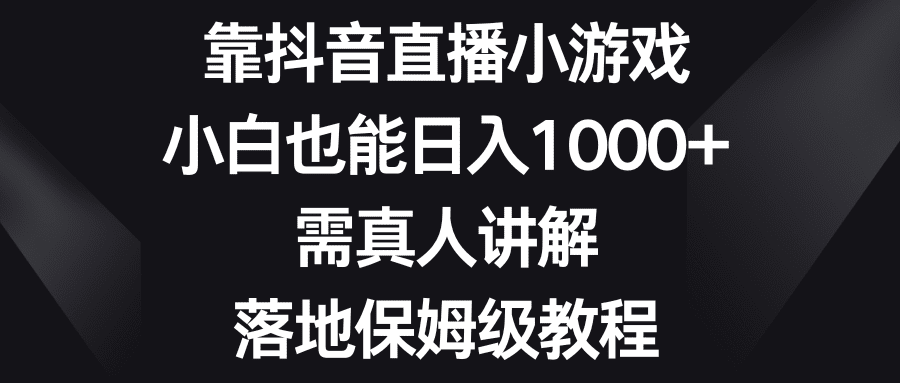 （8408期）靠抖音直播小游戏，小白也能日入1000+，需真人讲解，落地保姆级教程-优优云创
