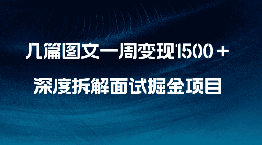 （8409期）几篇图文一周变现1500＋，深度拆解面试掘金项目，小白轻松上手-优优云创