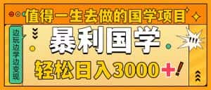 （8419期）值得一生去做的国学项目，暴力国学，轻松日入3000+-优优云创