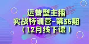 (8422期)运营型主播·实战特训营-第36期(12月线下课) 从底层逻辑到起号思路,…-副业吧