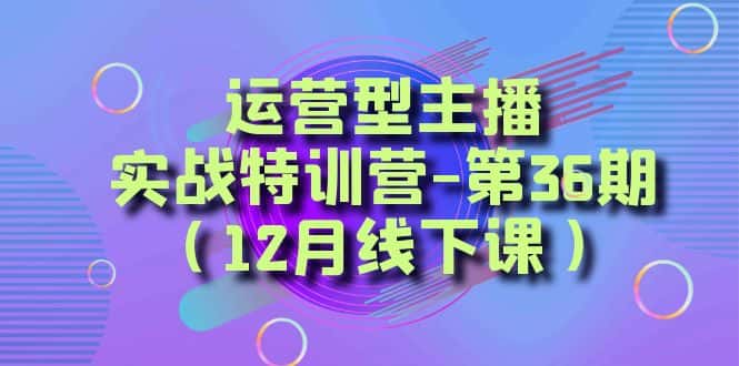 (8422期)运营型主播·实战特训营-第36期(12月线下课) 从底层逻辑到起号思路,…-优优云创网