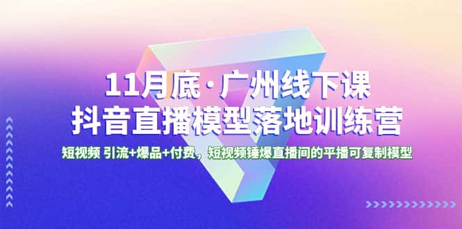 （8426期）11月底·广州线下课抖音直播模型落地-特训营，短视频 引流+爆品+付费，短..-优优云创网