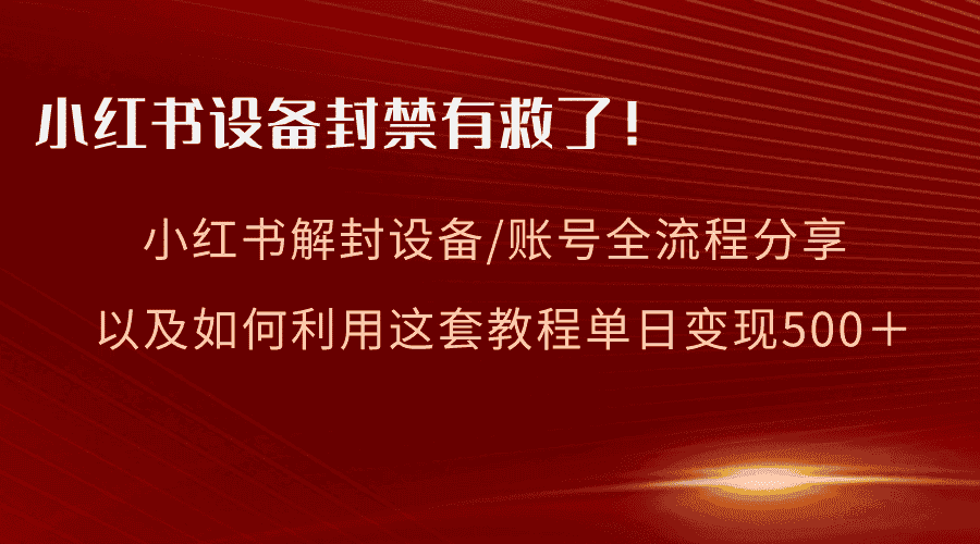 (8441期)小红书设备及账号解封全流程分享,亲测有效,以及如何利用教程变现-优优云创