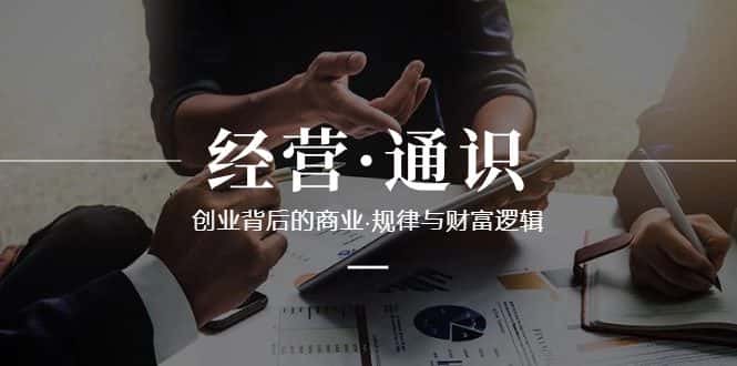 （8445期）经营·通识，创业背后的商业·规律与财富逻辑（10节课）-优优云创网
